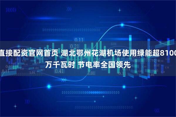 直接配资官网首页 湖北鄂州花湖机场使用绿能超8100万千瓦时 节电率全国领先