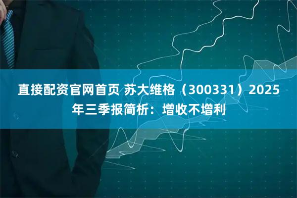 直接配资官网首页 苏大维格(300331)2025年三季报简析:增收不增利