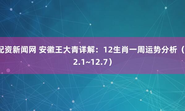 配资新闻网 安徽王大青详解：12生肖一周运势分析（12.1~12.7）