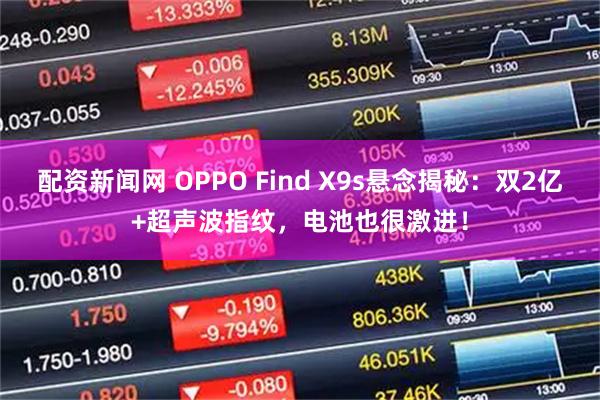 配资新闻网 OPPO Find X9s悬念揭秘:双2亿+超声波指纹,电池也很激进!