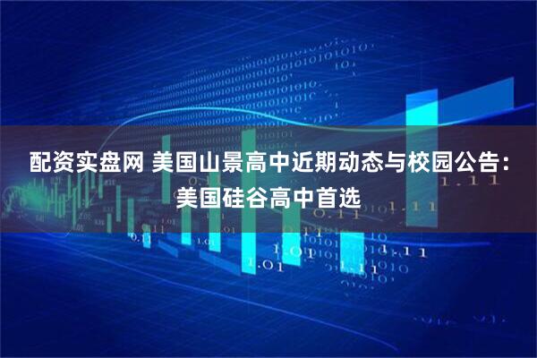 配资实盘网 美国山景高中近期动态与校园公告:美国硅谷高中首选