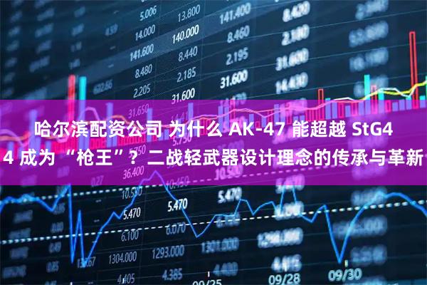 哈尔滨配资公司 为什么 AK-47 能超越 StG44 成为 “枪王”？二战轻武器设计理念的传承与革新