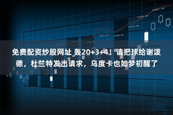 免费配资炒股网址 轰20+3+4!请把球给谢泼德,杜兰特发出请求,乌度卡也如梦初醒了