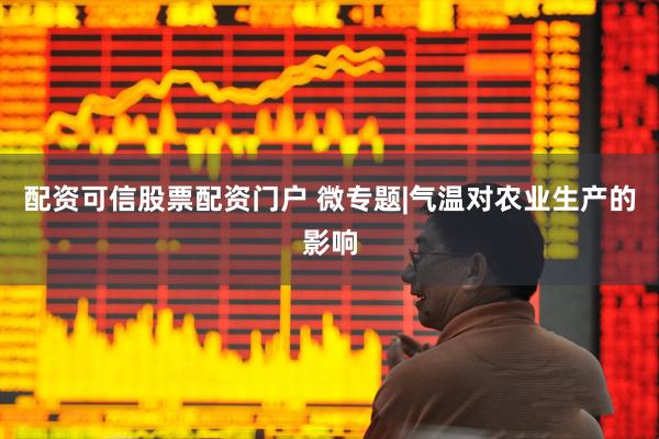 配资可信股票配资门户 微专题|气温对农业生产的影响