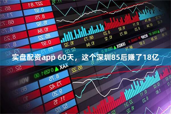 实盘配资app 60天，这个深圳85后赚了18亿