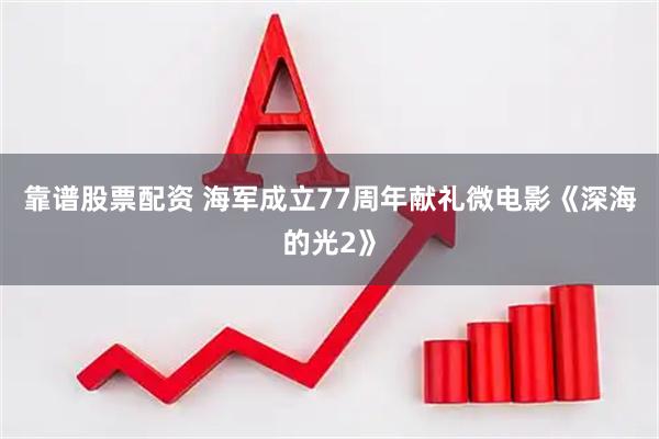 靠谱股票配资 海军成立77周年献礼微电影《深海的光2》