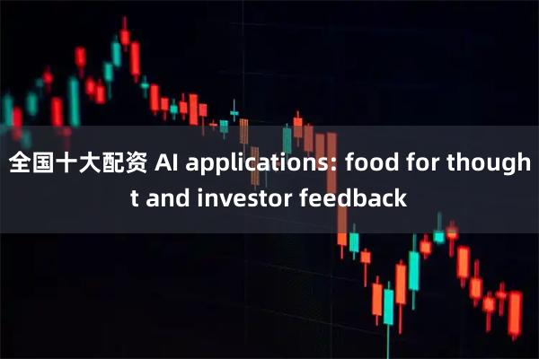 全国十大配资 AI applications: food for thought and investor feedback